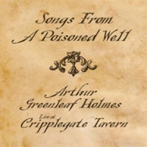 Songs From a Poisoned Well: Arthur Greenleaf Holmes Live At Cripplegate Tavern