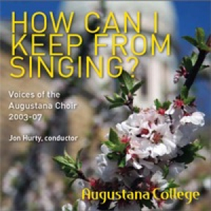 How Can I Keep From Singing?--voices of the Augustana Choir 2003-07