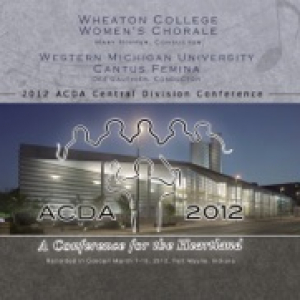 ACDA Central Division Conference 2012 Wheaton College Women’s Chorale Western Michigan Univ. Cantus Femina (Live)