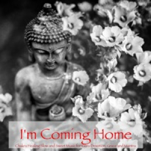 I'm Coming Home – Chakra Healing Slow and Sweet Music for Guru Devotion, Grace and Mantra